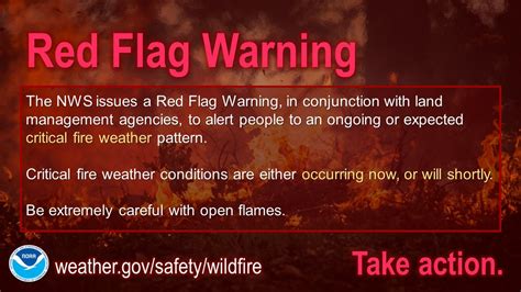 Red flag fire weather warning near me - A Red Flag Warning means warm temperatures, very low humidities, and stronger winds are expected to combine to produce an increased risk of fire danger. -If you are allowed to burn in your area, all burn barrels must be covered with a weighted metal cover, with holes no larger than 3/4 of an inch. 